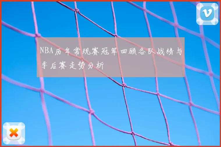 NBA历年常规赛冠军回顾各队战绩与季后赛走势分析