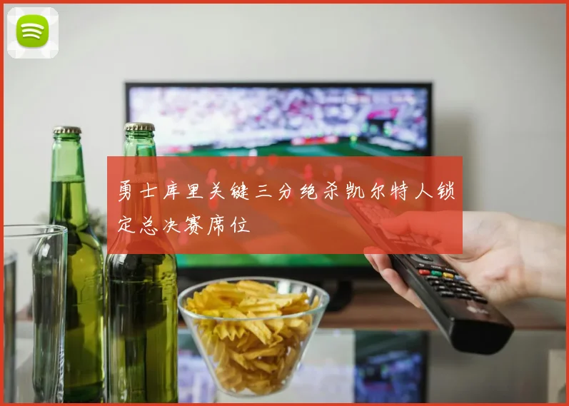 勇士库里关键三分绝杀凯尔特人锁定总决赛席位
