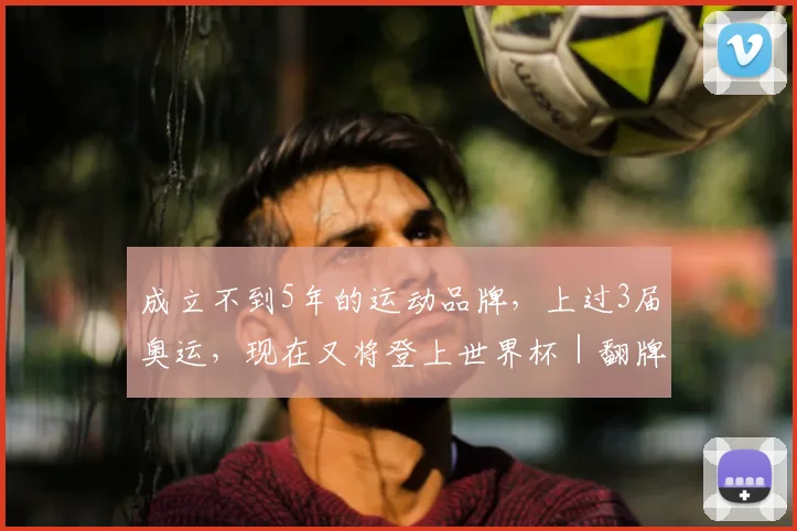 成立不到5年的运动品牌，上过3届奥运，现在又将登上世界杯｜翻牌