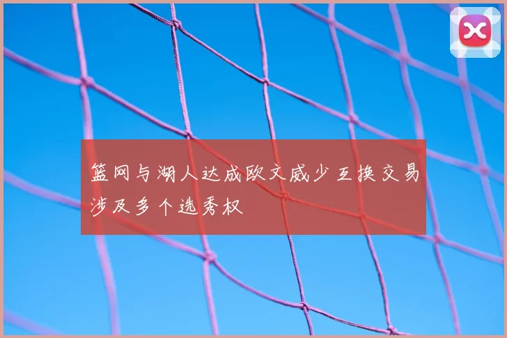 篮网与湖人达成欧文威少互换交易涉及多个选秀权