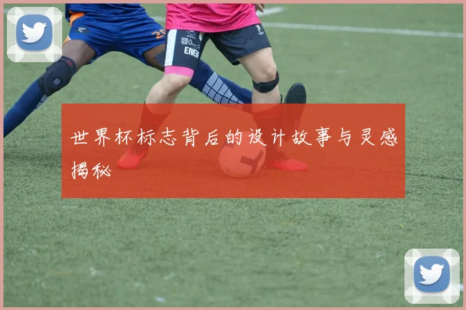 世界杯标志背后的设计故事与灵感揭秘