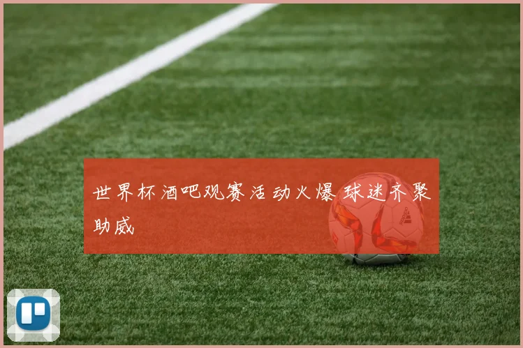 世界杯酒吧观赛活动火爆 球迷齐聚助威