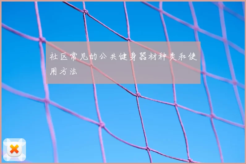 社区常见的公共健身器材种类和使用方法