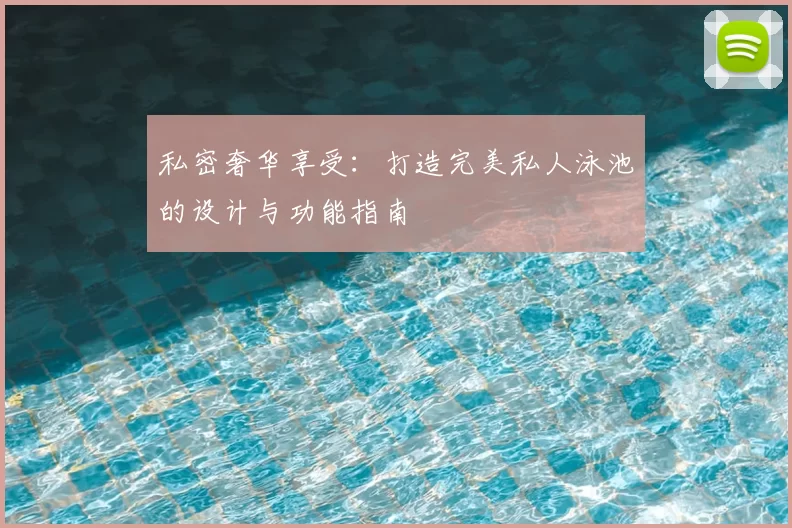 私密奢华享受：打造完美私人泳池的设计与功能指南