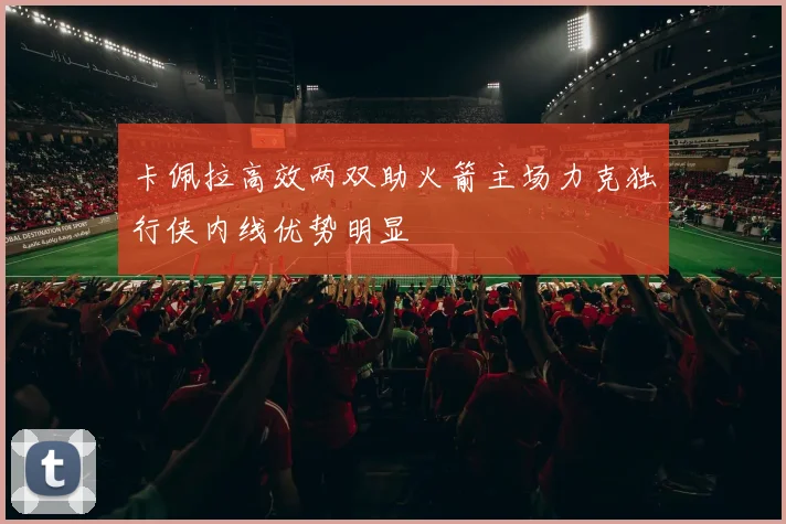 卡佩拉高效两双助火箭主场力克独行侠内线优势明显