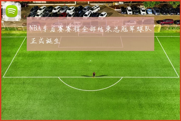NBA季后赛赛程全部结束总冠军球队正式诞生