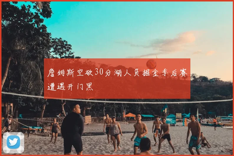 詹姆斯空砍30分湖人负掘金季后赛遭遇开门黑
