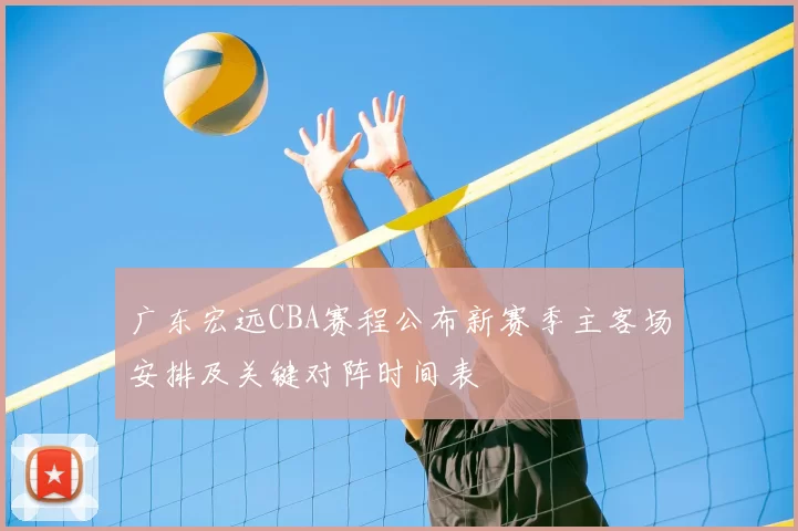 广东宏远CBA赛程公布新赛季主客场安排及关键对阵时间表