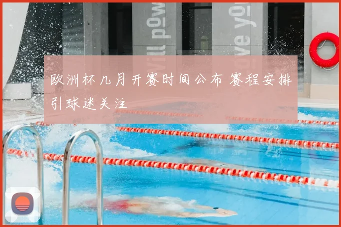 欧洲杯几月开赛时间公布 赛程安排引球迷关注