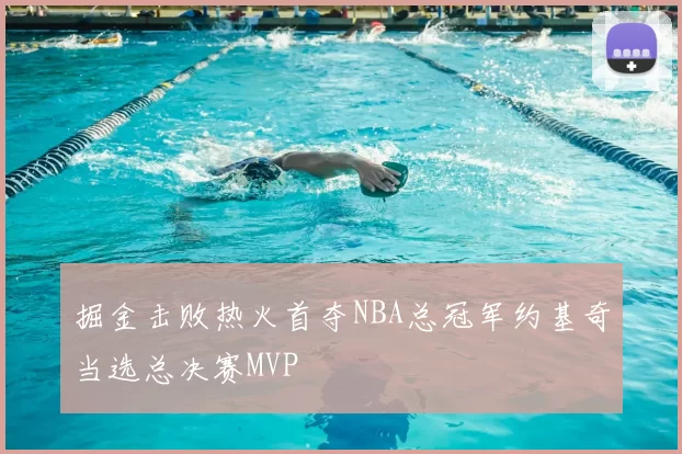 掘金击败热火首夺NBA总冠军约基奇当选总决赛MVP
