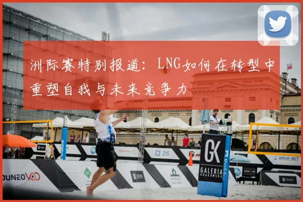 洲际赛特别报道：LNG如何在转型中重塑自我与未来竞争力