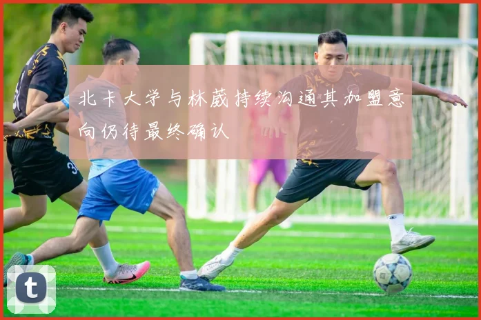 北卡大学与林葳持续沟通其加盟意向仍待最终确认