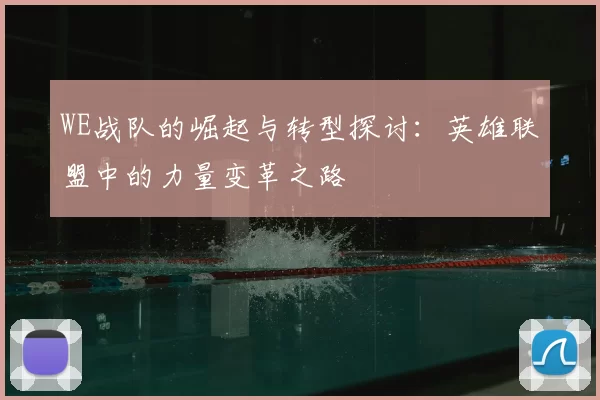 WE战队的崛起与转型探讨：英雄联盟中的力量变革之路