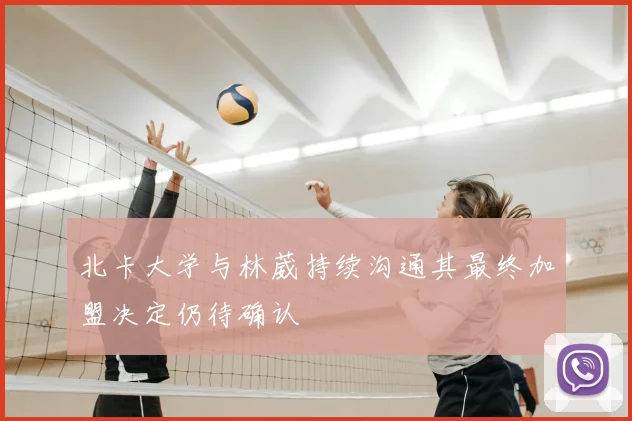 北卡大学与林葳持续沟通其最终加盟决定仍待确认
