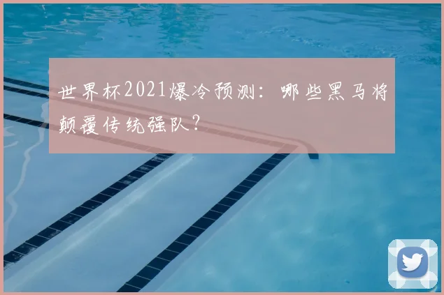 世界杯2021爆冷预测:哪些黑马将颠覆传统强队?