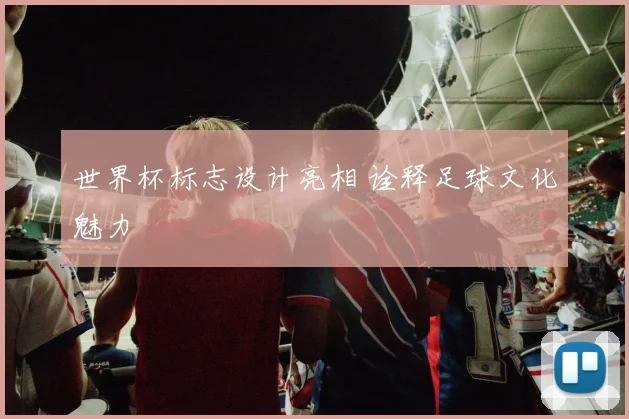 世界杯标志设计亮相 诠释足球文化魅力