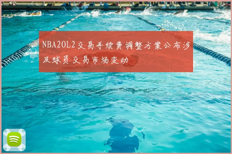 NBA2OL2交易手续费调整方案公布涉及球员交易市场变动