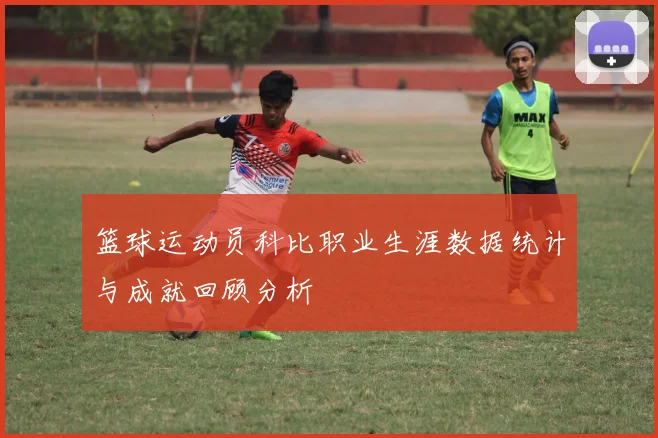 篮球运动员科比职业生涯数据统计与成就回顾分析