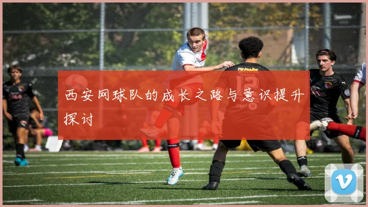 西安网球队的成长之路与意识提升探讨