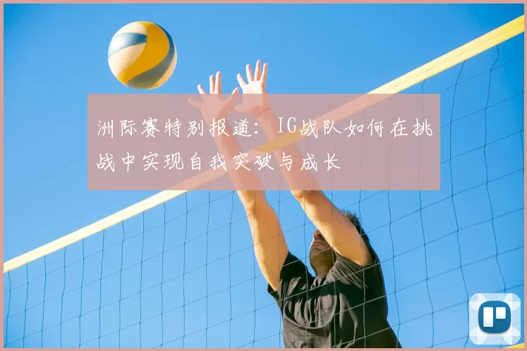 洲际赛特别报道：IG战队如何在挑战中实现自我突破与成长