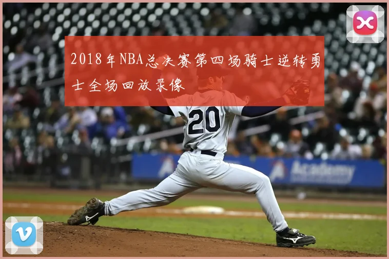 2018年NBA总决赛第四场骑士逆转勇士全场回放录像