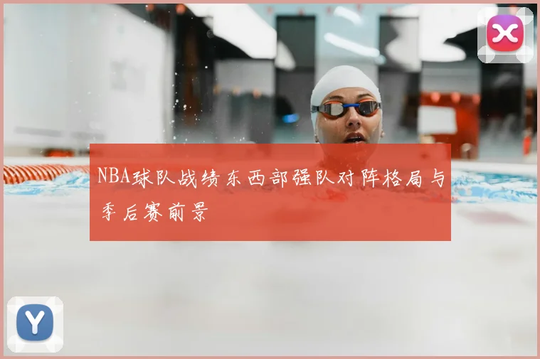 NBA球队战绩东西部强队对阵格局与季后赛前景