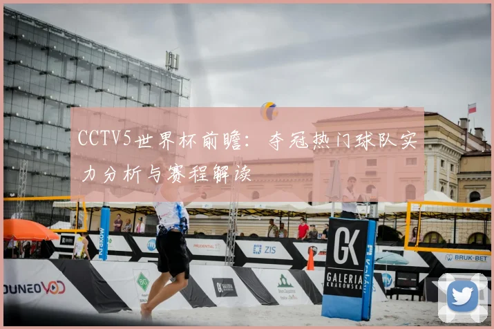 CCTV5世界杯前瞻：夺冠热门球队实力分析与赛程解读